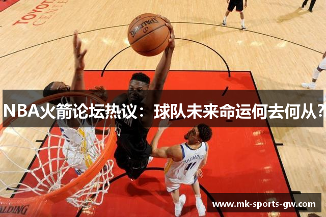 NBA火箭论坛热议：球队未来命运何去何从？