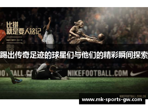 踢出传奇足迹的球星们与他们的精彩瞬间探索