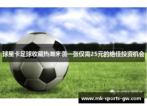 球星卡足球收藏热潮来袭一张仅需25元的绝佳投资机会