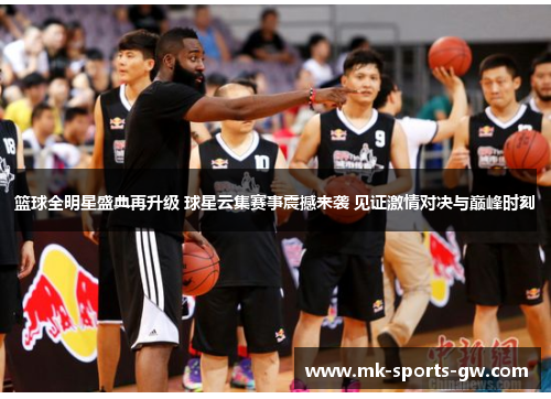 篮球全明星盛典再升级 球星云集赛事震撼来袭 见证激情对决与巅峰时刻