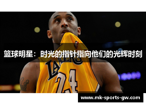 篮球明星：时光的指针指向他们的光辉时刻