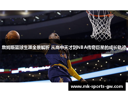詹姆斯篮球生涯全景解析 从高中天才到NBA传奇巨星的成长轨迹